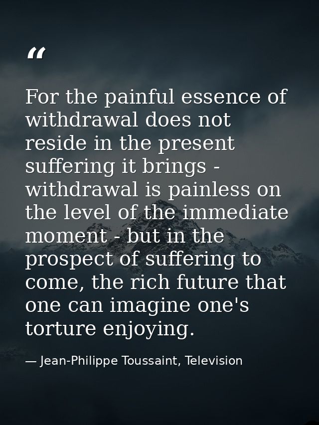 For the painful essence of withdrawal does not reside in the present suffering it brings - withdrawal is painless on the — Jean-Philippe Toussaint, Television