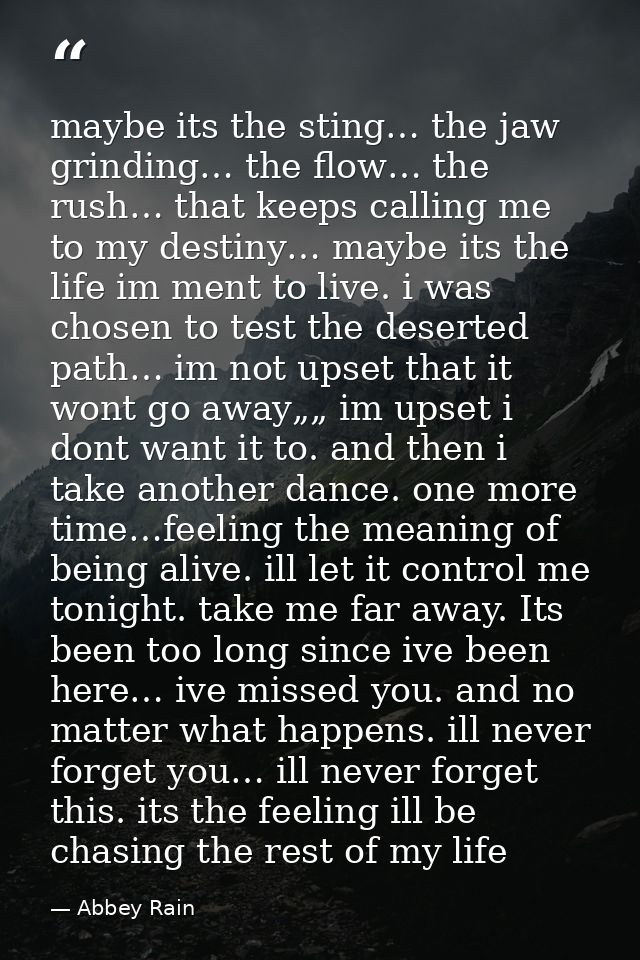 maybe its the sting… the jaw grinding… the flow… the rush… that keeps calling me to my destiny… maybe its the life im me — Abbey Rain