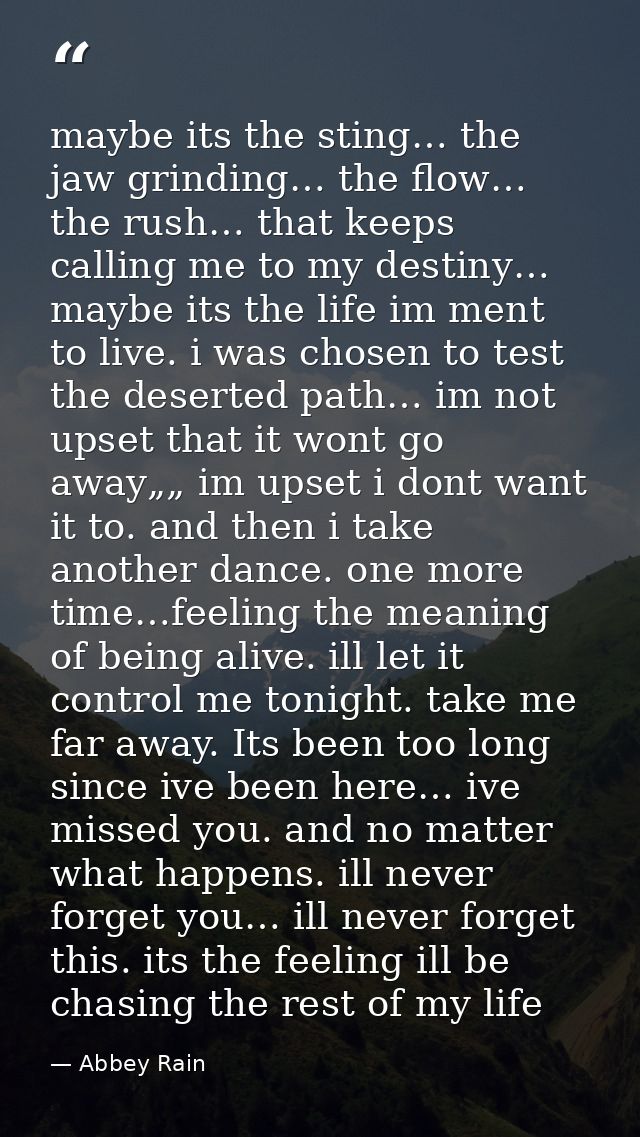 maybe its the sting… the jaw grinding… the flow… the rush… that keeps calling me to my destiny… maybe its the life im me — Abbey Rain