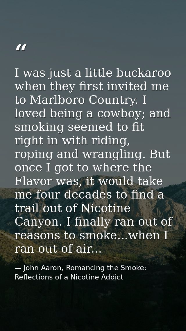 I was just a little buckaroo when they first invited me to Marlboro Country. I loved being a cowboy; and smoking seemed  — John Aaron, Romancing the Smoke: Reflections of a Nicotine Addict