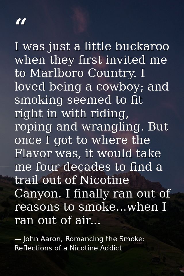 I was just a little buckaroo when they first invited me to Marlboro Country. I loved being a cowboy; and smoking seemed  — John Aaron, Romancing the Smoke: Reflections of a Nicotine Addict
