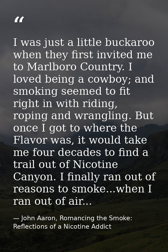 I was just a little buckaroo when they first invited me to Marlboro Country. I loved being a cowboy; and smoking seemed  — John Aaron, Romancing the Smoke: Reflections of a Nicotine Addict