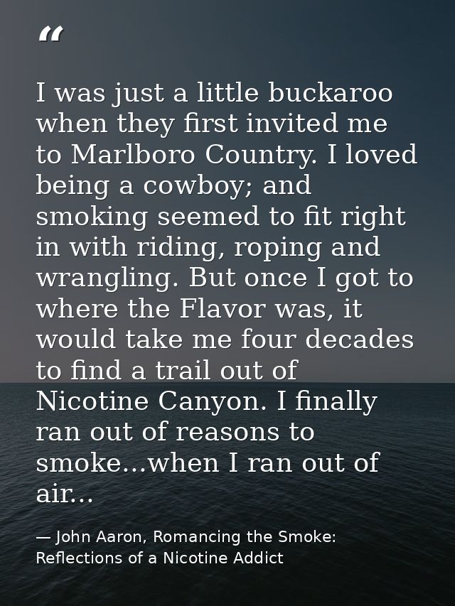 I was just a little buckaroo when they first invited me to Marlboro Country. I loved being a cowboy; and smoking seemed  — John Aaron, Romancing the Smoke: Reflections of a Nicotine Addict