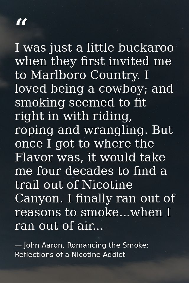 I was just a little buckaroo when they first invited me to Marlboro Country. I loved being a cowboy; and smoking seemed  — John Aaron, Romancing the Smoke: Reflections of a Nicotine Addict