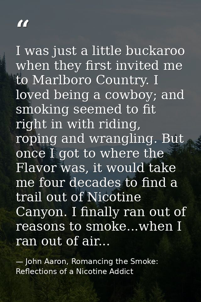 I was just a little buckaroo when they first invited me to Marlboro Country. I loved being a cowboy; and smoking seemed  — John Aaron, Romancing the Smoke: Reflections of a Nicotine Addict