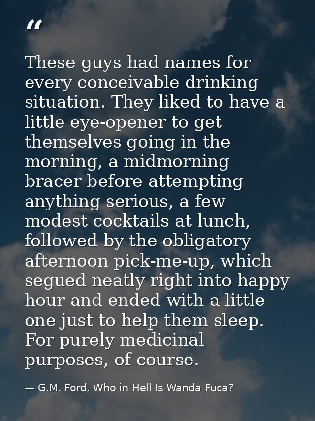 These guys had names for every conceivable drinking situation. They liked to have a little eye-opener to get themselves  — G.M. Ford, Who in Hell Is Wanda Fuca?
