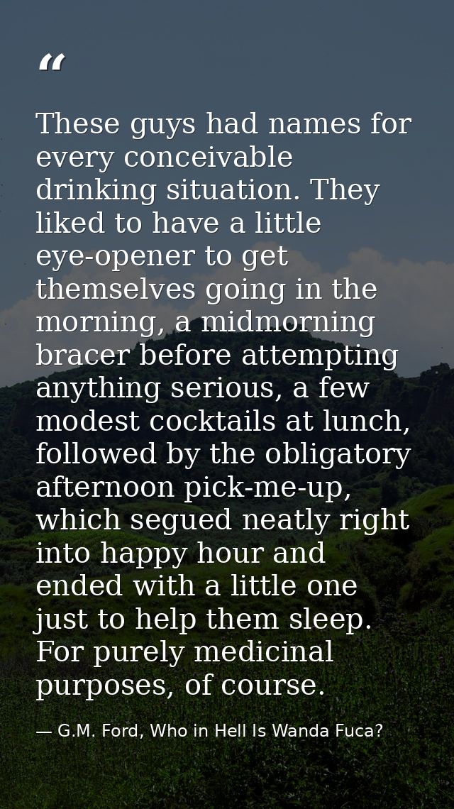 These guys had names for every conceivable drinking situation. They liked to have a little eye-opener to get themselves  — G.M. Ford, Who in Hell Is Wanda Fuca?