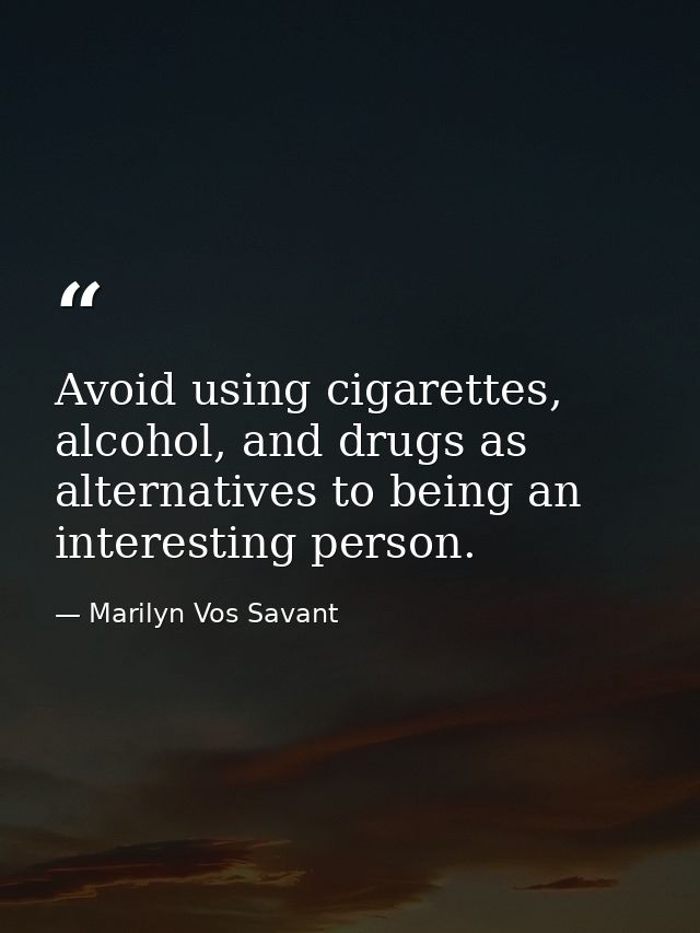 Avoid using cigarettes, alcohol, and drugs as alternatives to being an interesting person. — Marilyn Vos Savant