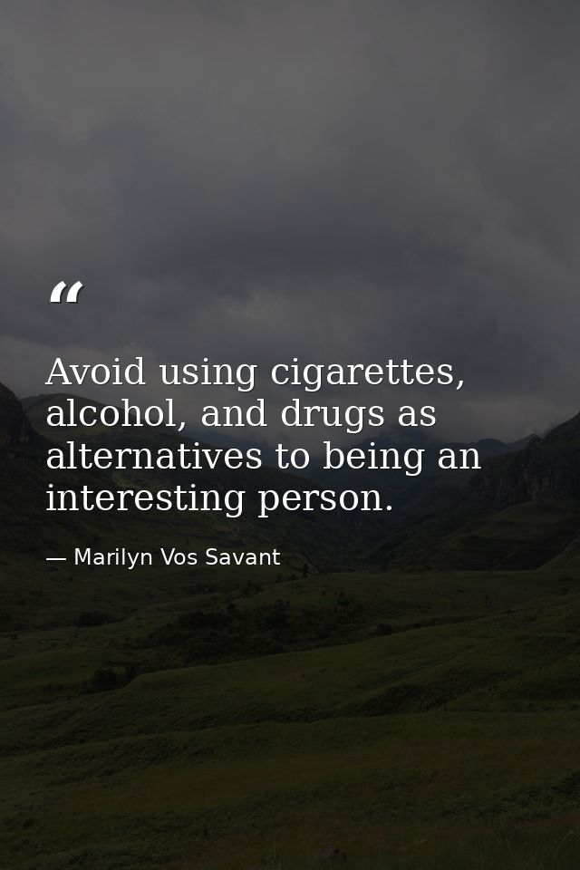 Avoid using cigarettes, alcohol, and drugs as alternatives to being an interesting person. — Marilyn Vos Savant