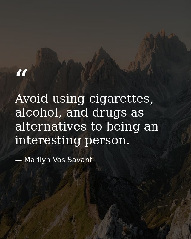 Avoid using cigarettes, alcohol, and drugs as alternatives to being an interesting person. — Marilyn Vos Savant