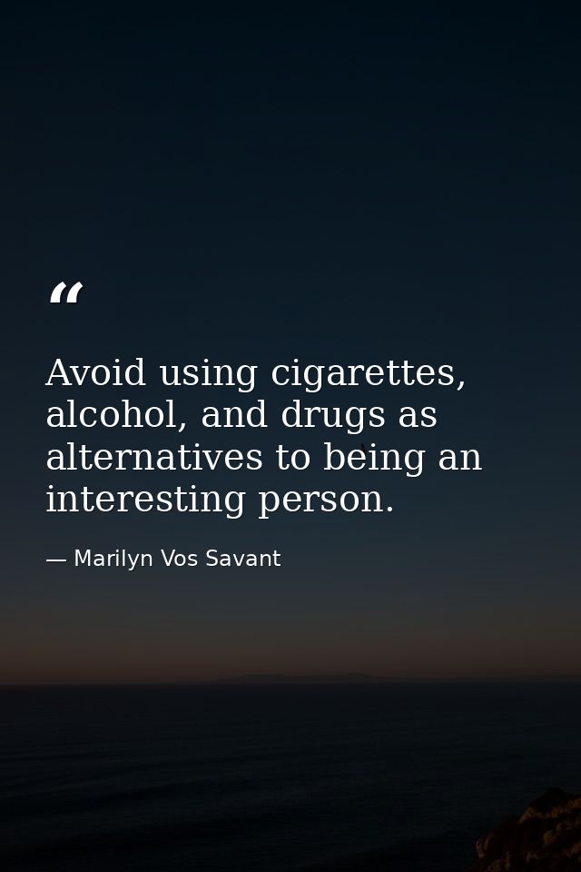 Avoid using cigarettes, alcohol, and drugs as alternatives to being an interesting person. — Marilyn Vos Savant