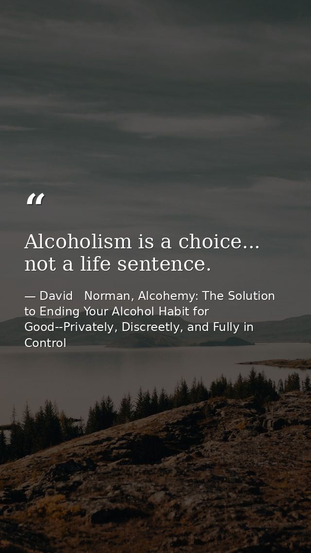 Alcoholism is a choice... not a life sentence. — David   Norman, Alcohemy: The Solution to Ending Your Alcohol Habit for Good--Privately, Discreetly, and Fully in Control