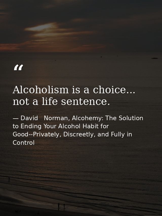 Alcoholism is a choice... not a life sentence. — David   Norman, Alcohemy: The Solution to Ending Your Alcohol Habit for Good--Privately, Discreetly, and Fully in Control