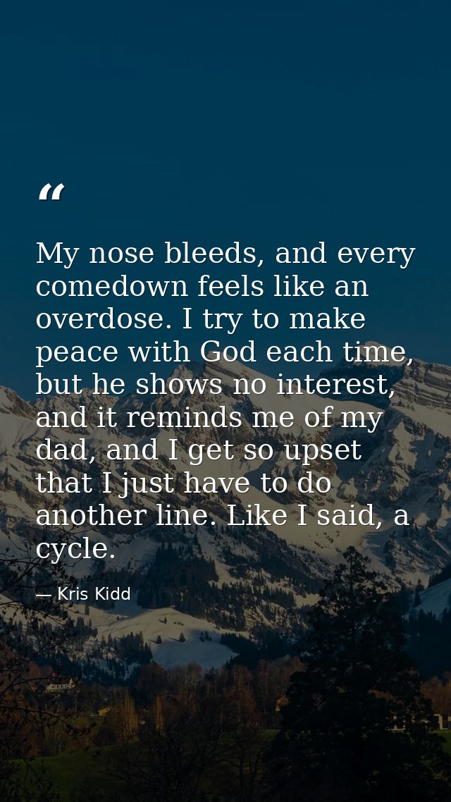 My nose bleeds, and every comedown feels like an overdose. I try to make peace with God each time, but he shows no inter — Kris Kidd