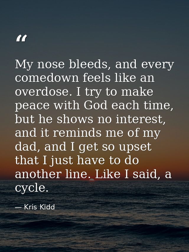 My nose bleeds, and every comedown feels like an overdose. I try to make peace with God each time, but he shows no inter — Kris Kidd