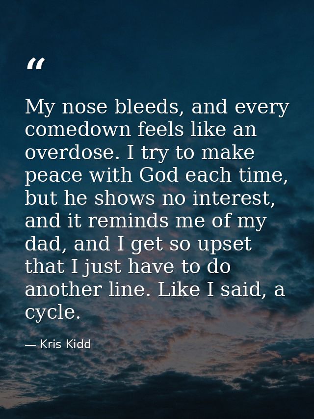 My nose bleeds, and every comedown feels like an overdose. I try to make peace with God each time, but he shows no inter — Kris Kidd