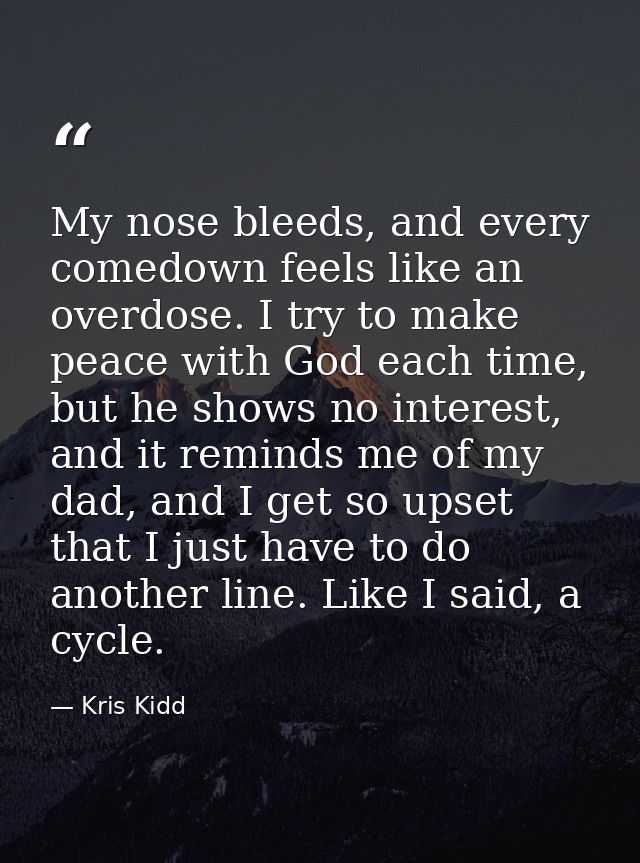 My nose bleeds, and every comedown feels like an overdose. I try to make peace with God each time, but he shows no inter — Kris Kidd