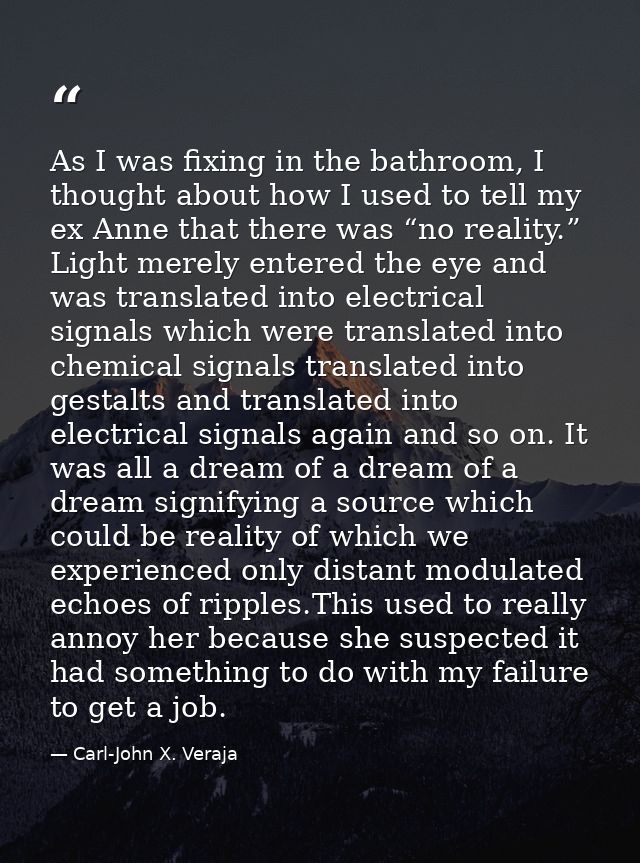 As I was fixing in the bathroom, I thought about how I used to tell my ex Anne that there was “no reality.” Light merely — Carl-John X. Veraja