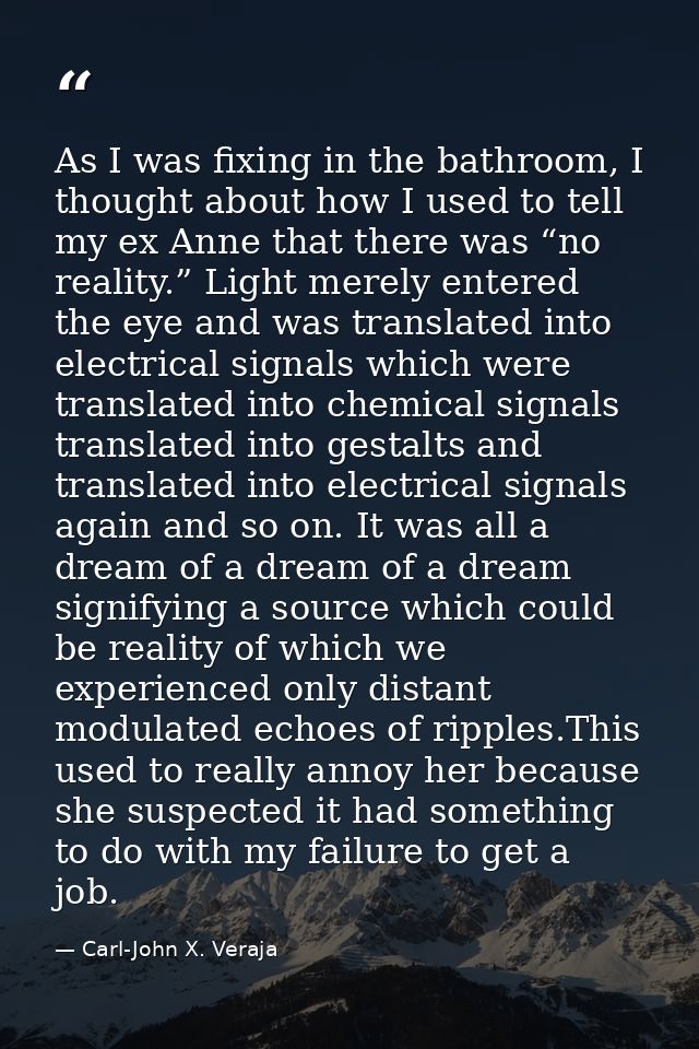 As I was fixing in the bathroom, I thought about how I used to tell my ex Anne that there was “no reality.” Light merely — Carl-John X. Veraja