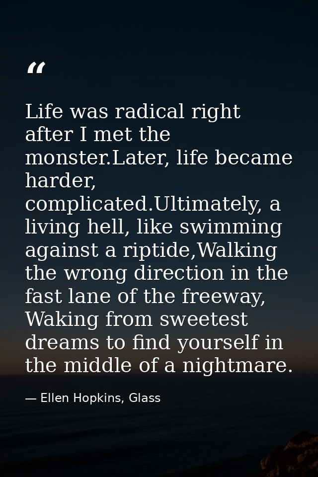 Life was radical right after I met the monster.Later, life became harder, complicated.Ultimately, a living hell, like sw — Ellen Hopkins, Glass