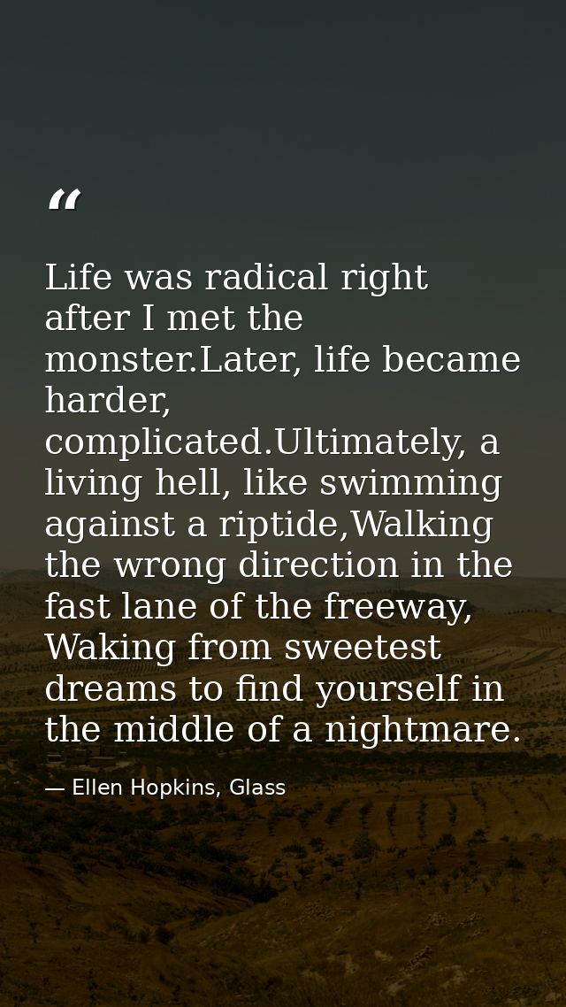 Life was radical right after I met the monster.Later, life became harder, complicated.Ultimately, a living hell, like sw — Ellen Hopkins, Glass