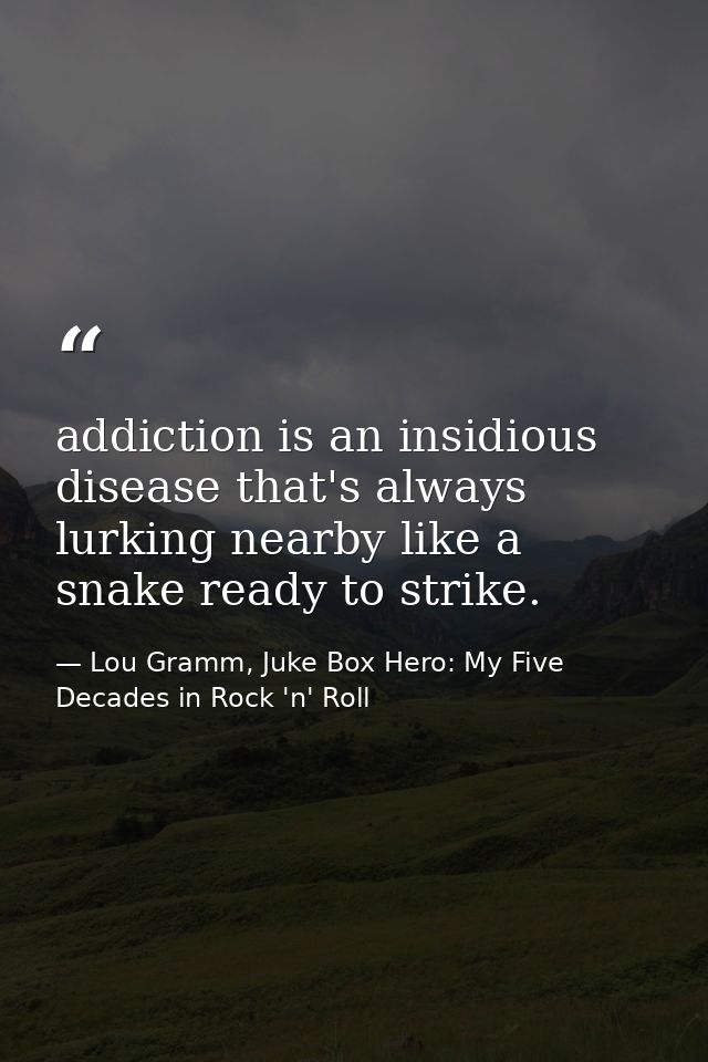 addiction is an insidious disease that's always lurking nearby like a snake ready to strike. — Lou Gramm, Juke Box Hero: My Five Decades in Rock 'n' Roll