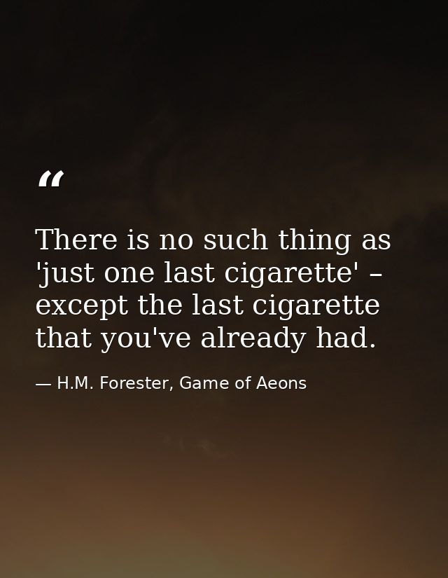 There is no such thing as 'just one last cigarette' – except the last cigarette that you've already had. — H.M. Forester, Game of Aeons