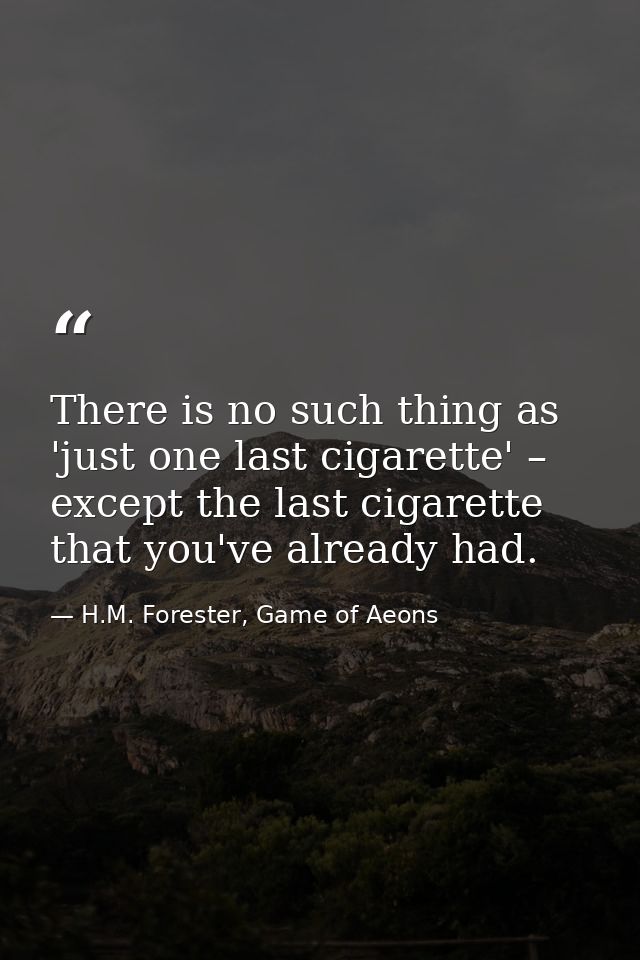 There is no such thing as 'just one last cigarette' – except the last cigarette that you've already had. — H.M. Forester, Game of Aeons