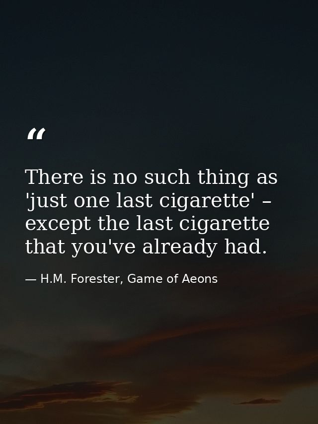 There is no such thing as 'just one last cigarette' – except the last cigarette that you've already had. — H.M. Forester, Game of Aeons