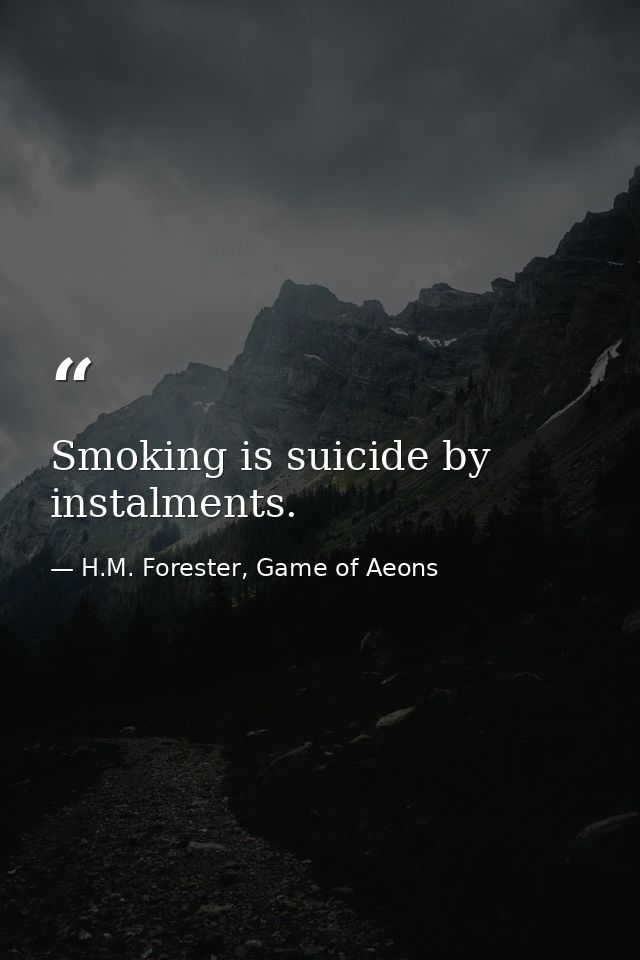 Smoking is suicide by instalments. — H.M. Forester, Game of Aeons