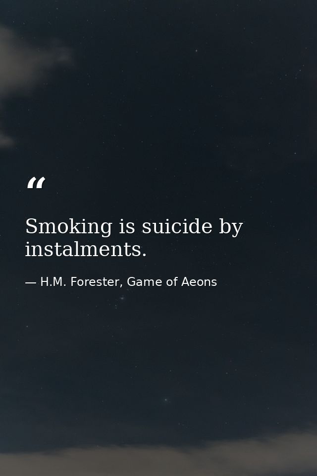 Smoking is suicide by instalments. — H.M. Forester, Game of Aeons