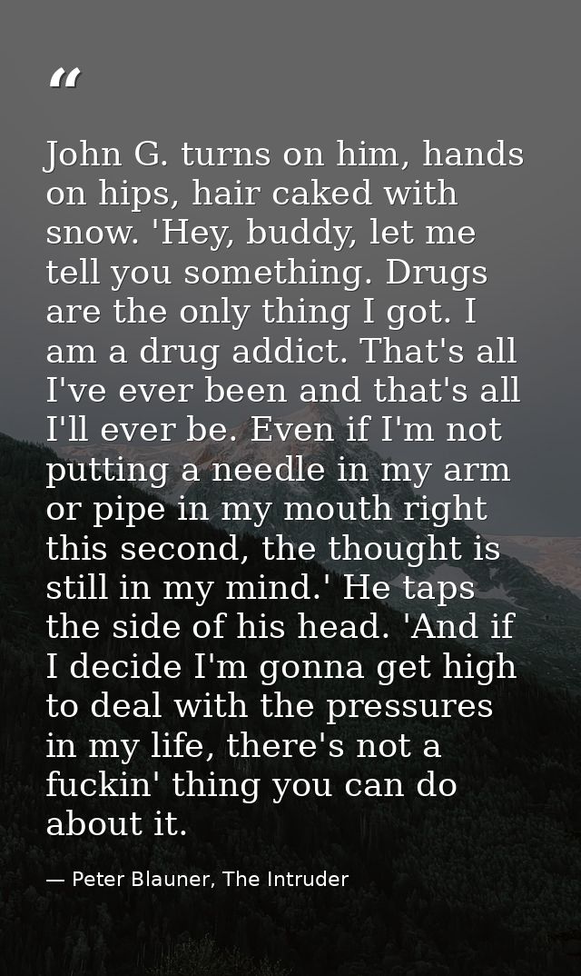 John G. turns on him, hands on hips, hair caked with snow. 'Hey, buddy, let me tell you something. Drugs are the only th — Peter Blauner, The Intruder