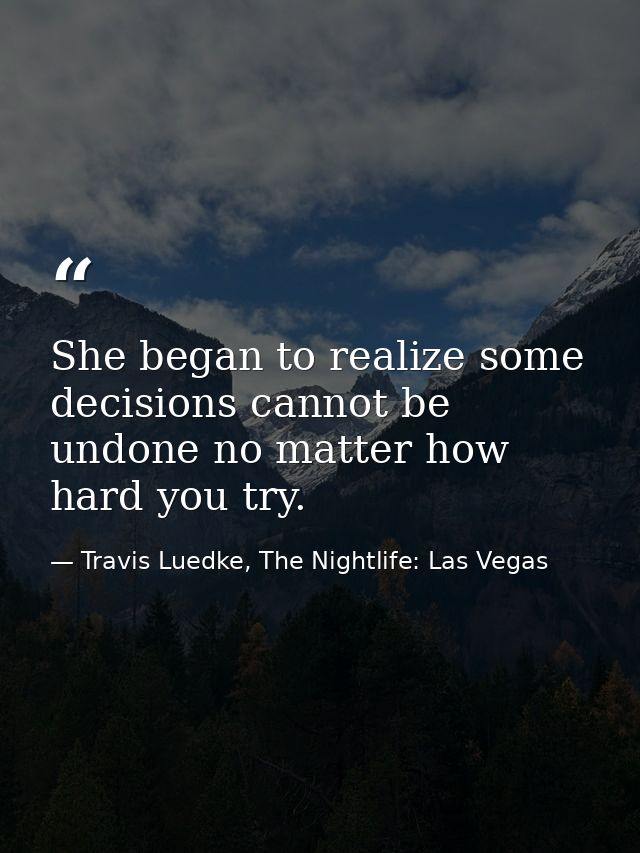 She began to realize some decisions cannot be undone no matter how hard you try. — Travis Luedke, The Nightlife: Las Vegas