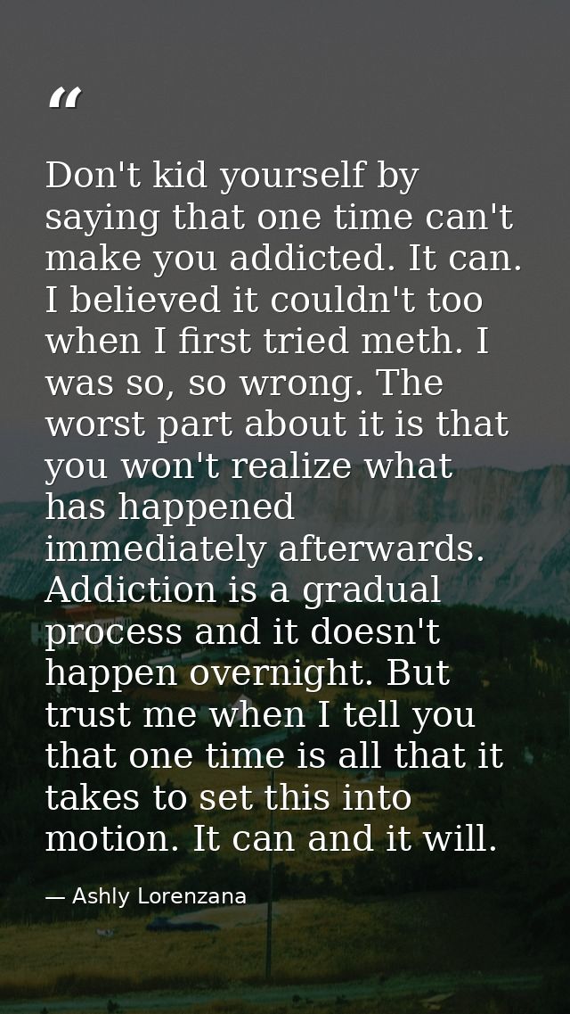 Don't kid yourself by saying that one time can't make you addicted. It can. I believed it couldn't too when I first trie — Ashly Lorenzana