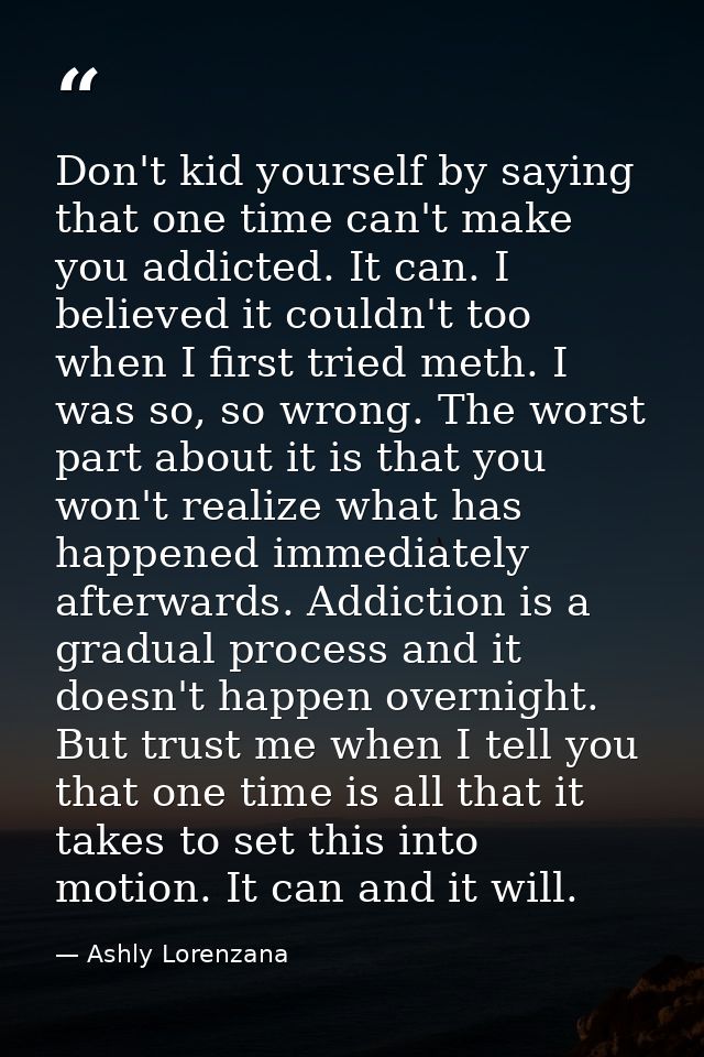 Don't kid yourself by saying that one time can't make you addicted. It can. I believed it couldn't too when I first trie — Ashly Lorenzana