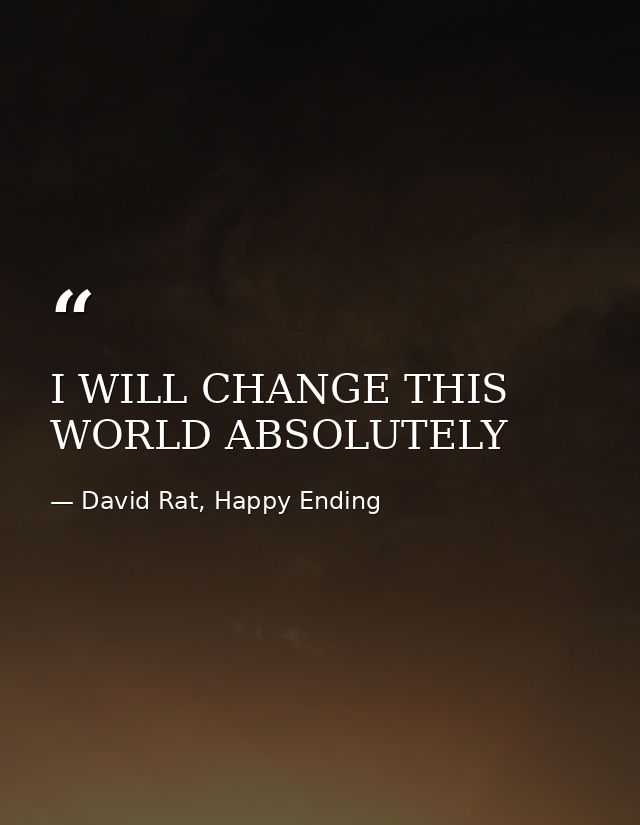 I WILL CHANGE THIS WORLD ABSOLUTELY — David Rat, Happy Ending
