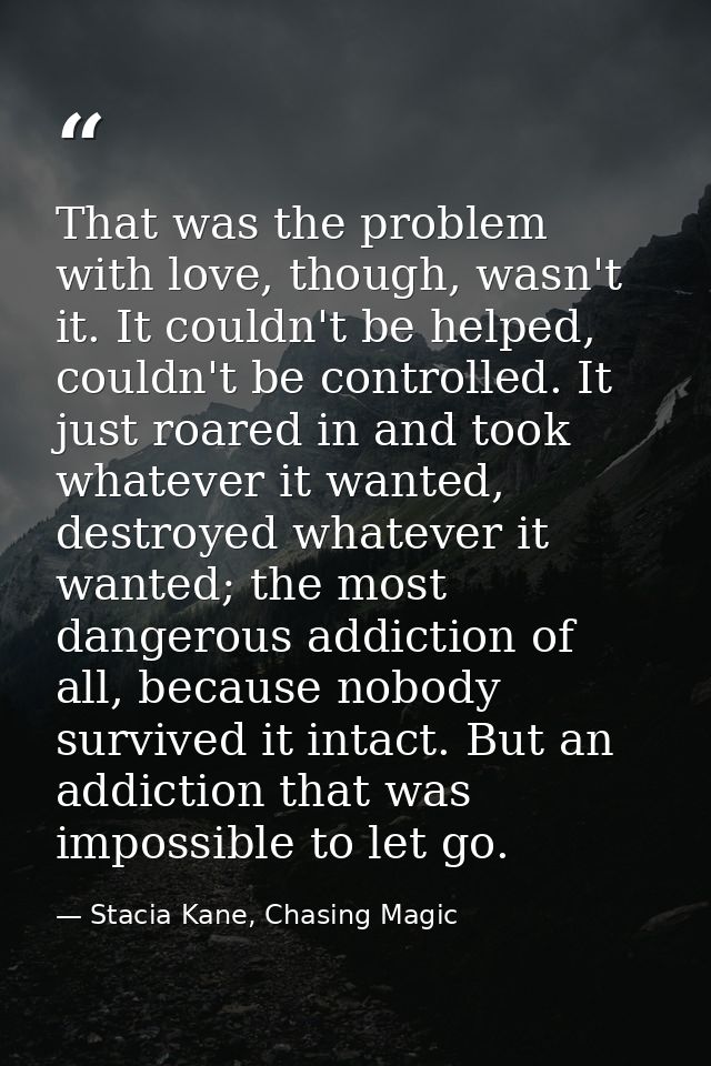 That was the problem with love, though, wasn't it. It couldn't be helped, couldn't be controlled. It just roared in and  — Stacia Kane, Chasing Magic