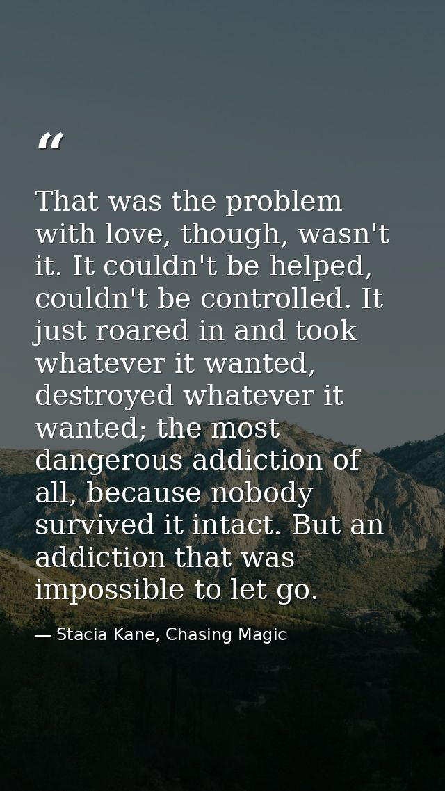 That was the problem with love, though, wasn't it. It couldn't be helped, couldn't be controlled. It just roared in and  — Stacia Kane, Chasing Magic