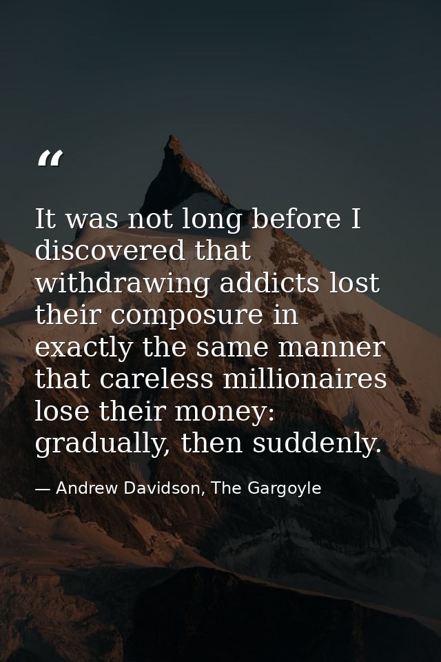 It was not long before I discovered that withdrawing addicts lost their composure in exactly the same manner that carele — Andrew Davidson, The Gargoyle