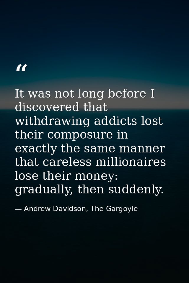 It was not long before I discovered that withdrawing addicts lost their composure in exactly the same manner that carele — Andrew Davidson, The Gargoyle
