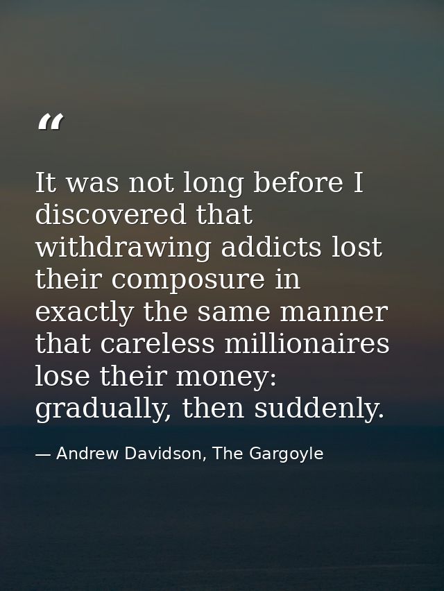 It was not long before I discovered that withdrawing addicts lost their composure in exactly the same manner that carele — Andrew Davidson, The Gargoyle