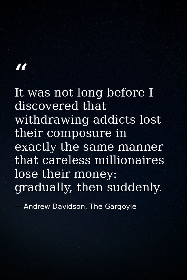It was not long before I discovered that withdrawing addicts lost their composure in exactly the same manner that carele — Andrew Davidson, The Gargoyle