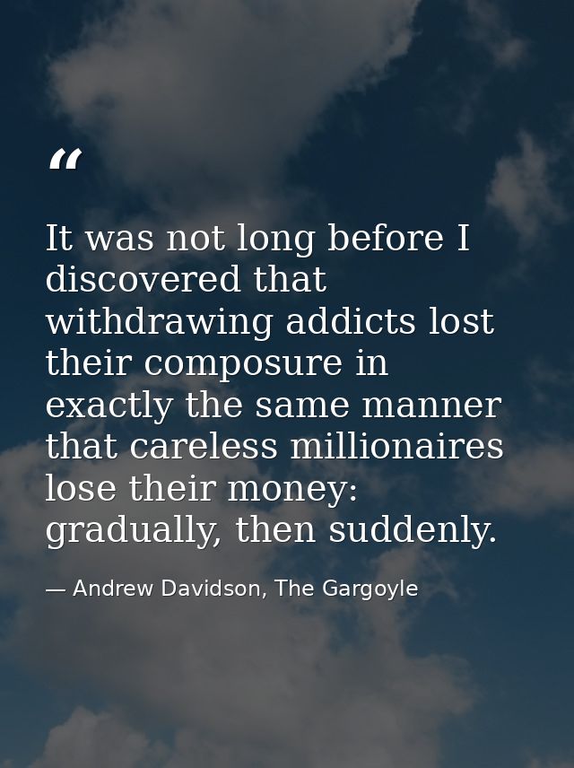 It was not long before I discovered that withdrawing addicts lost their composure in exactly the same manner that carele — Andrew Davidson, The Gargoyle