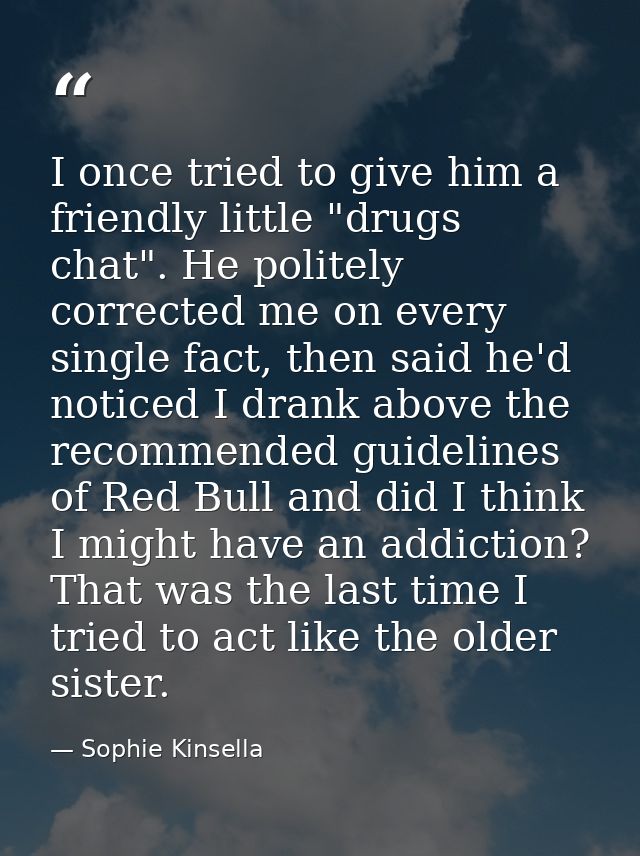 I once tried to give him a friendly little "drugs chat". He politely corrected me on every single fact, then said he'd n — Sophie Kinsella