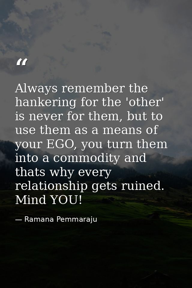 Always remember the hankering for the 'other' is never for them, but to use them as a means of your EGO, you turn them i — Ramana Pemmaraju