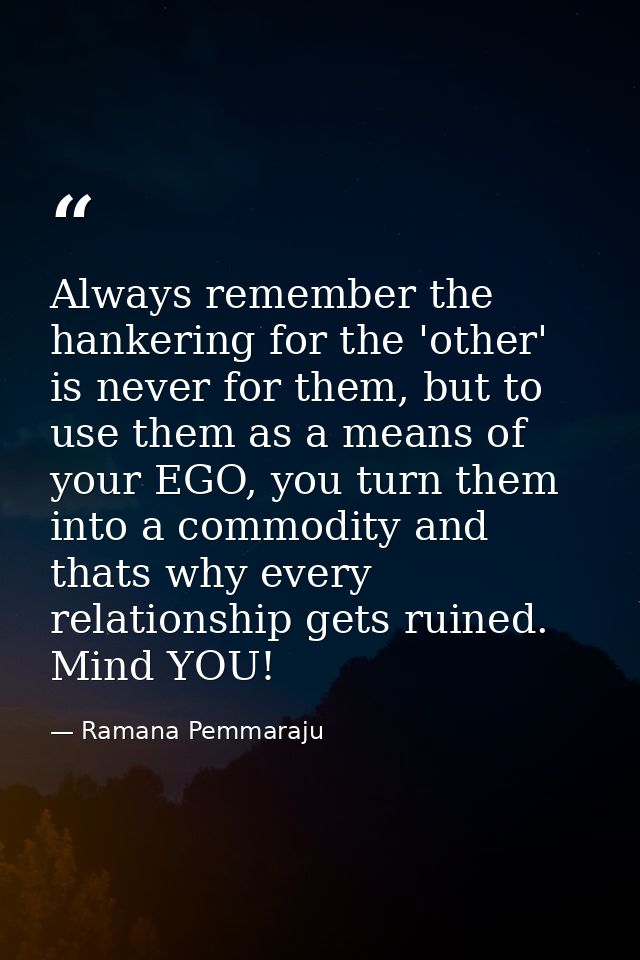 Always remember the hankering for the 'other' is never for them, but to use them as a means of your EGO, you turn them i — Ramana Pemmaraju