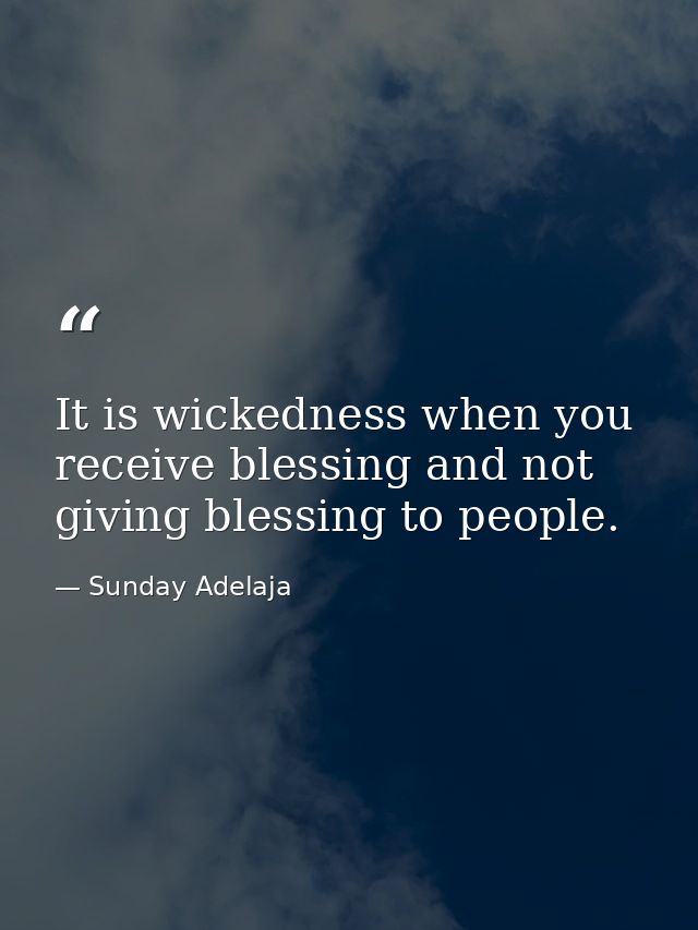 It is wickedness when you receive blessing and not giving blessing to people. — Sunday Adelaja