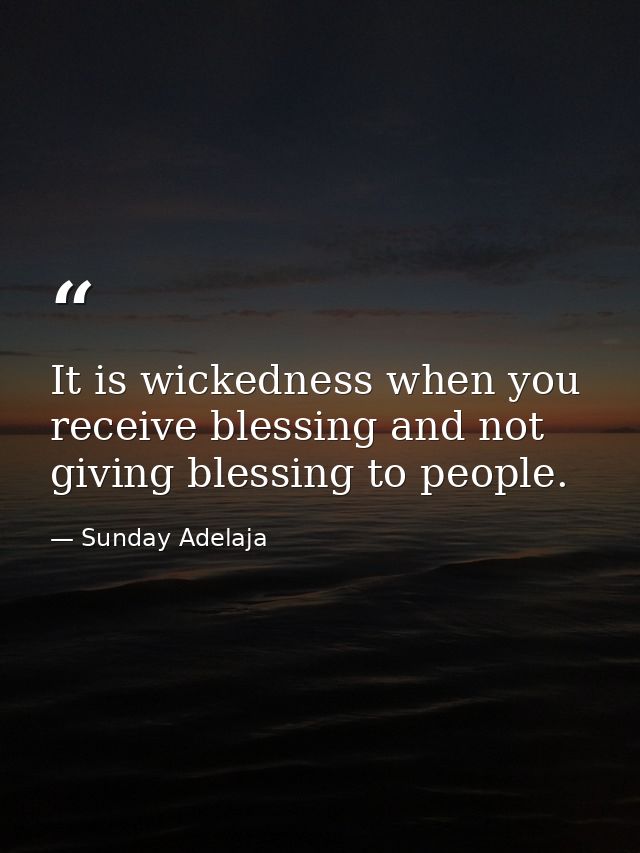 It is wickedness when you receive blessing and not giving blessing to people. — Sunday Adelaja