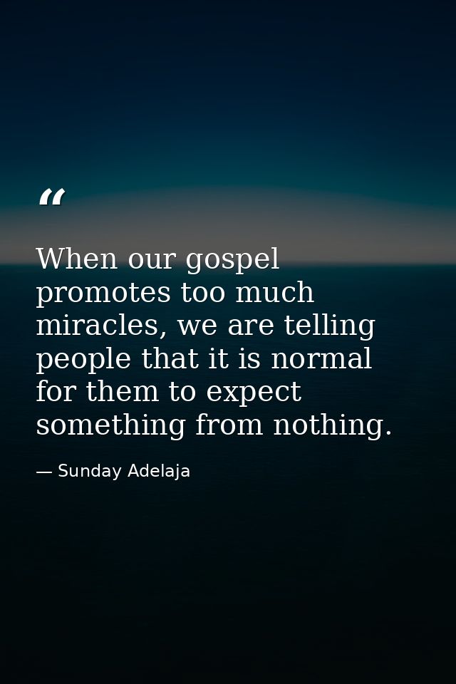 When our gospel promotes too much miracles, we are telling people that it is normal for them to expect something from no — Sunday Adelaja