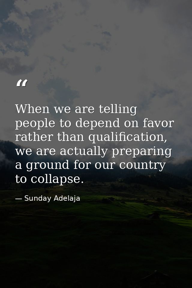 When we are telling people to depend on favor rather than qualification, we are actually preparing a ground for our coun — Sunday Adelaja